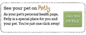 See your pet on Petly - As your pet's personal health page, Petly is a special place for you and your pet. You're just one click away! GO TO PETLY